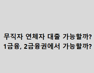 무직자 연체자 대출 가능할까? 1금융, 2금융권에서 가능할까? 무직자 연체자 대출 가능할까, 1금융 또는 2금융권에서 가능할까