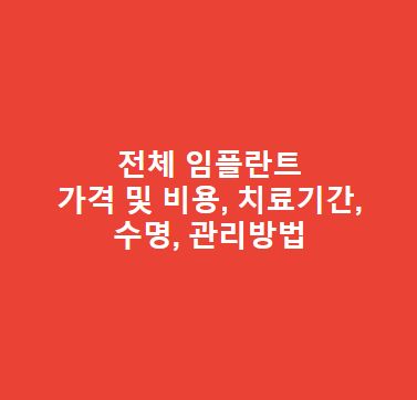 전체 임플란트 가격 및 비용, 치료기간, 수명, 관리방법